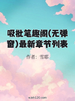 吸批笔趣阁(无弹窗)最新章节列表