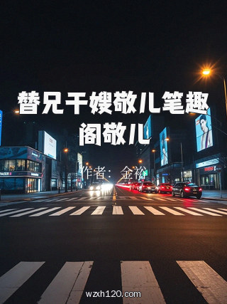 替兄干嫂敬儿笔趣阁敬儿