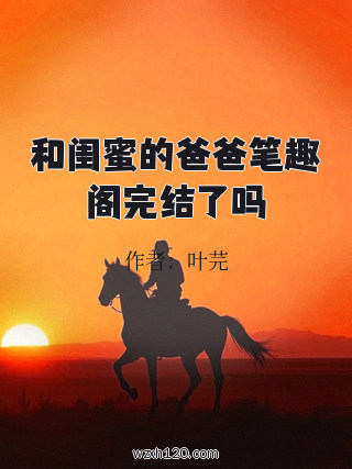 和闺蜜的爸爸笔趣阁完结了吗