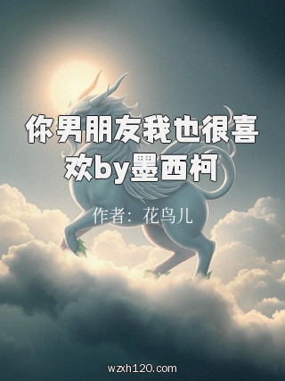 你男朋友我也很喜欢by墨西柯
