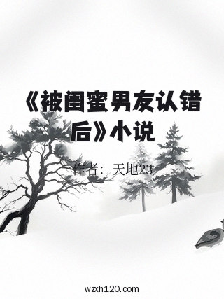 《被闺蜜男友认错后》小说