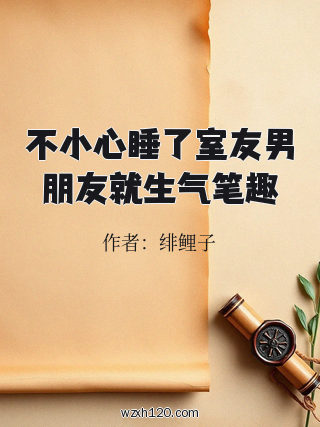 不小心睡了室友男朋友就生气笔趣