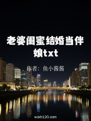 老婆闺蜜结婚当伴娘txt
