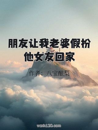 朋友让我老婆假扮他女友回家