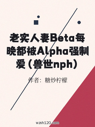 老实人妻Beta每晚都被Alpha强制爱(兽世nph)