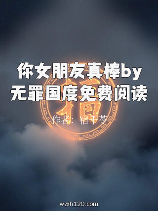 你女朋友真棒by无罪国度免费阅读