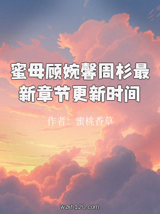 蜜母顾婉馨周杉最新章节更新时间