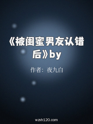 《被闺蜜男友认错后》by