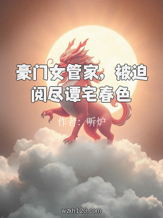 豪门女管家，被迫阅尽谭宅春色