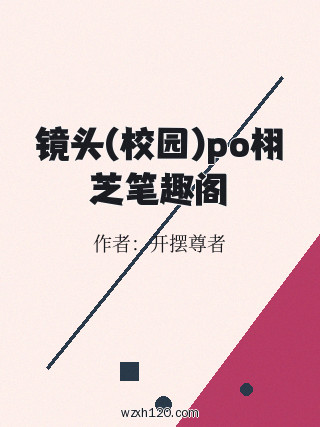 镜头(校园)po栩芝笔趣阁