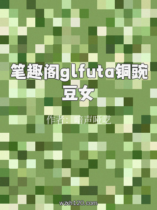 笔趣阁glfuta铜豌豆女