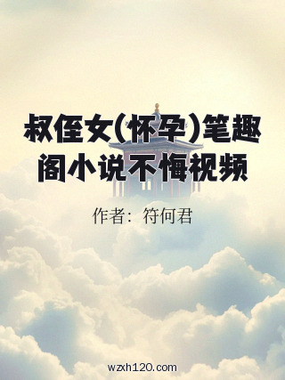 叔侄女(怀孕)笔趣阁小说不悔视频