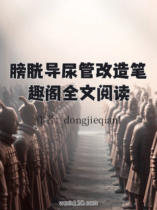 膀胱导尿管改造笔趣阁全文阅读