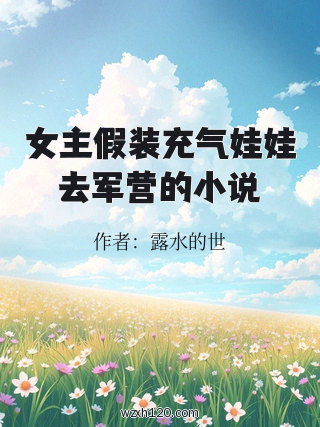女主假装充气娃娃去军营的小说