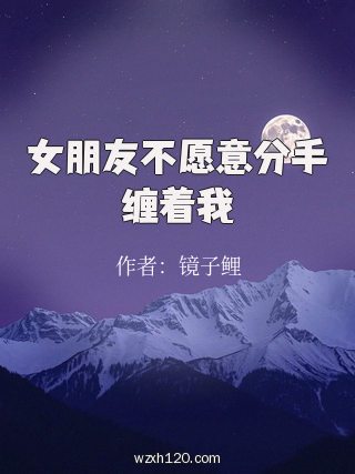 女朋友不愿意分手缠着我