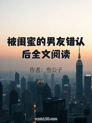 被闺蜜的男友错认后全文阅读