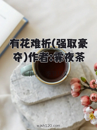 有花难折(强取豪夺)作者:霁夜茶