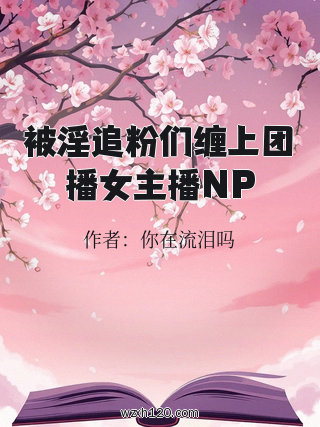 被淫追粉们缠上团播女主播NP