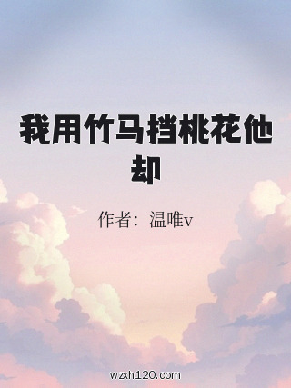 我用竹马挡桃花他却