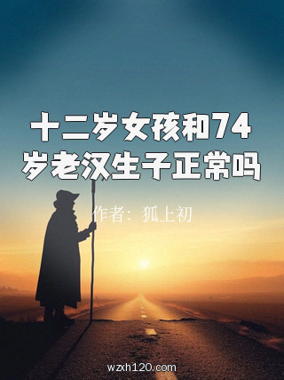 十二岁女孩和74岁老汉生子正常吗