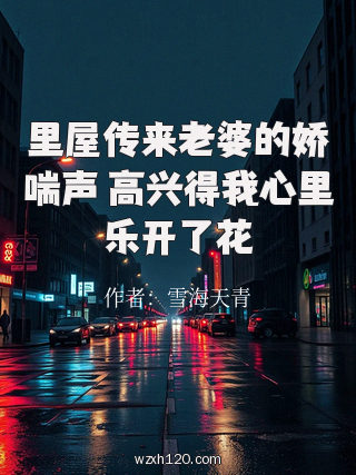 里屋传来老婆的娇喘声 高兴得我心里乐开了花