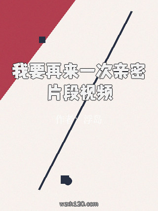 我要再来一次亲密片段视频