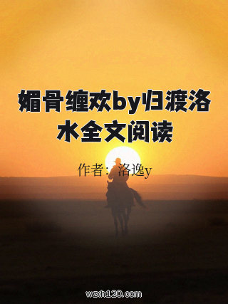 媚骨缠欢by归渡洛水全文阅读