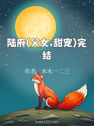 陆府(父女,甜宠)完结