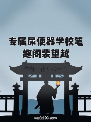 专属尿便器学校笔趣阁裴望越