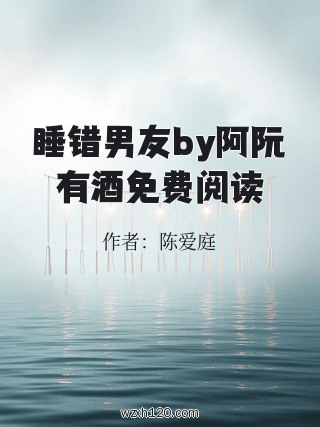 睡错男友by阿阮有酒免费阅读