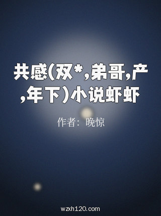 共感(双*,弟哥,产,年下)小说虾虾