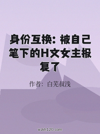 身份互换:被自己笔下的H文女主报复了
