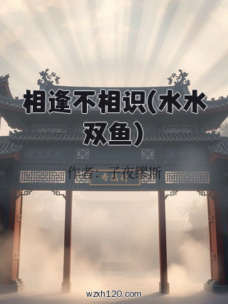 相逢不相识(水水双鱼)