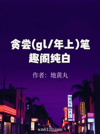贪尝(gl/年上)笔趣阁纯白