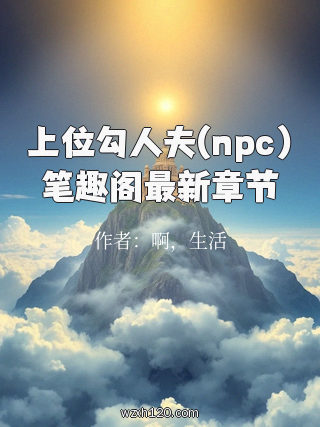 上位勾人夫(npc)笔趣阁最新章节