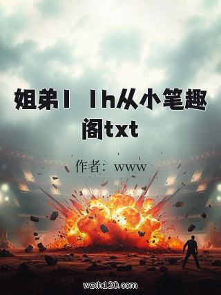 姐弟1ⅴ1h从小笔趣阁txt