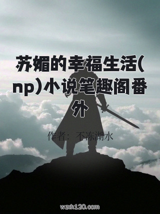 苏媚的幸福生活(np)小说笔趣阁番外