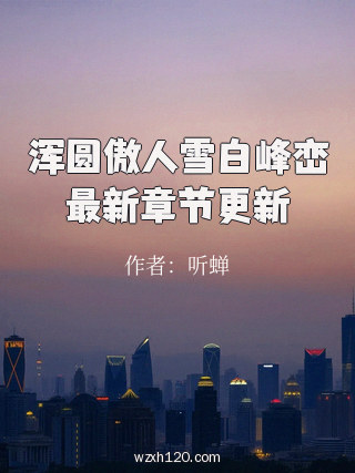 浑圆傲人雪白峰峦最新章节更新