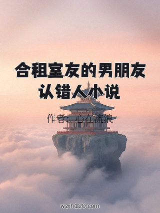 合租室友的男朋友认错人小说