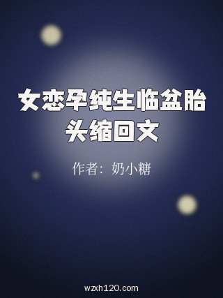 女恋孕纯生临盆胎头缩回文