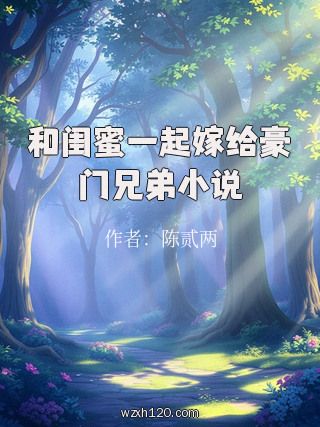 和闺蜜一起嫁给豪门兄弟小说