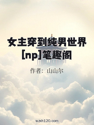 女主穿到纯男世界[np]笔趣阁