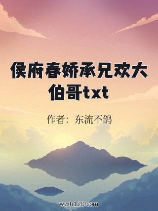 侯府春娇承兄欢大伯哥txt