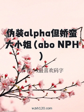 伪装alpha但娇蛮大小姐（abo NPH）