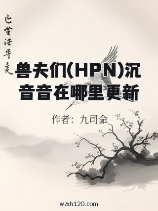 兽夫们(HPN)沉音音在哪里更新