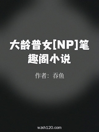大龄普女[NP]笔趣阁小说