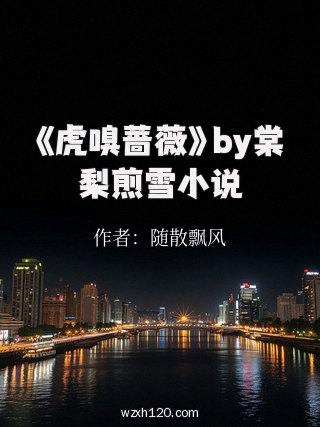 《虎嗅蔷薇》by棠梨煎雪小说