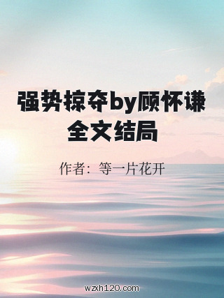 强势掠夺by顾怀谦全文结局