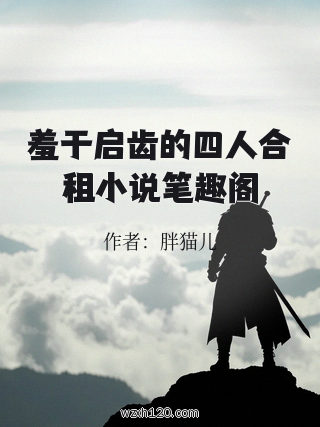 羞于启齿的四人合租小说笔趣阁