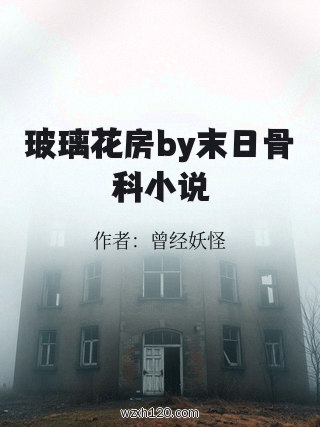 玻璃花房by末日骨科小说